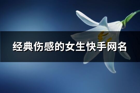 經典傷感的女生快手網名(優選181個)