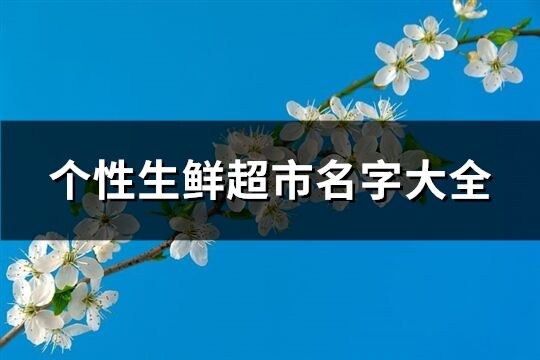 個性生鮮超市名字大全(共120個)