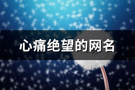 心痛絕望的網名(精選469個)