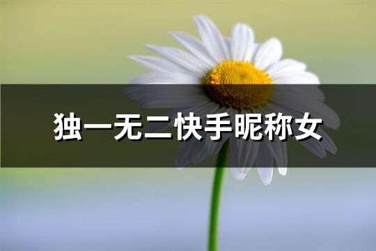 獨(dú)一無二快手昵稱女(183個(gè))