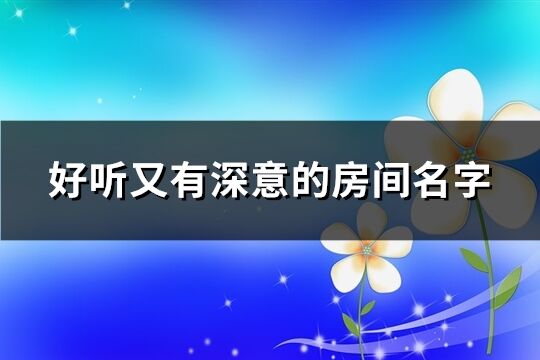 好聽又有深意的房間名字(優(yōu)選301個)