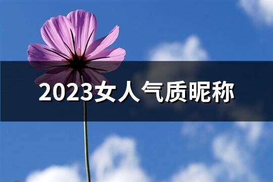 2023女人氣質昵稱(精選864個)