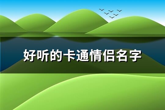 好聽的卡通情侶名字(精選213個)