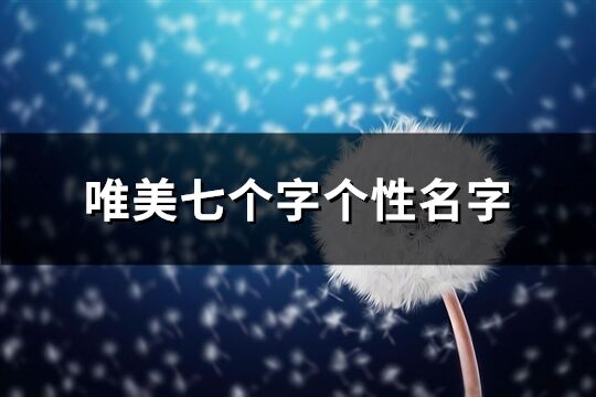 唯美七個(gè)字個(gè)性名字(精選309個(gè))