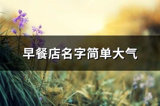 早餐店名字簡單大氣(精選219個(gè))