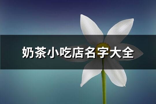 奶茶小吃店名字大全(精選290個)