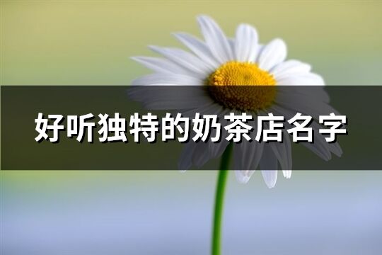 好聽獨特的奶茶店名字(共203個)