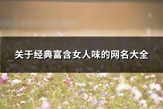 關于經(jīng)典富含女人味的網(wǎng)名大全(共139個)