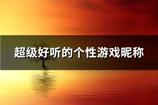超級(jí)好聽的個(gè)性游戲昵稱(共150個(gè))