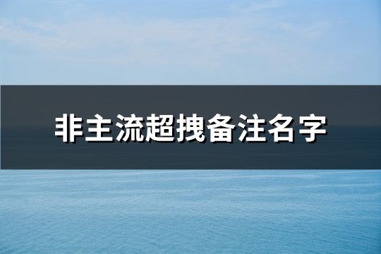 非主流超拽備注名字(共76個)