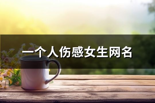 一個人傷感女生網名(精選187個)