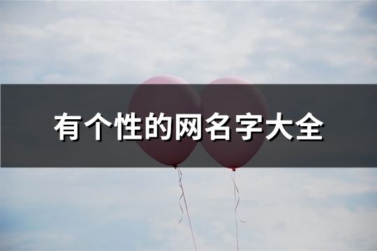 有個(gè)性的網(wǎng)名字大全(精選120個(gè))