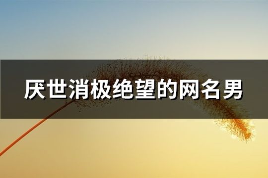 厭世消極絕望的網名男(68個)