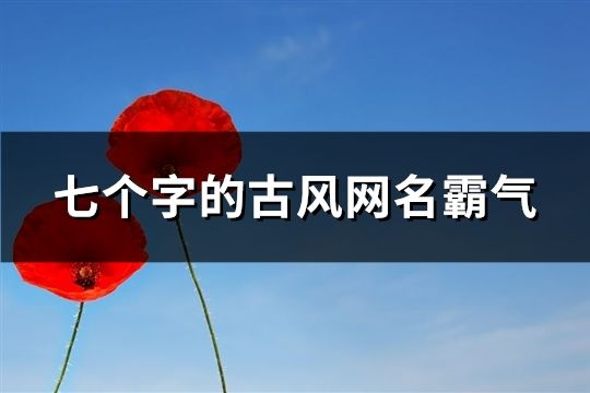 七個字的古風網(wǎng)名霸氣(精選85個)