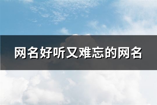 網(wǎng)名好聽(tīng)又難忘的網(wǎng)名(精選133個(gè))
