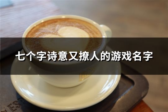 七個(gè)字詩(shī)意又撩人的游戲名字(精選115個(gè))