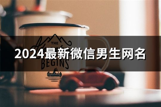 2024最新微信男生網(wǎng)名(137個(gè))