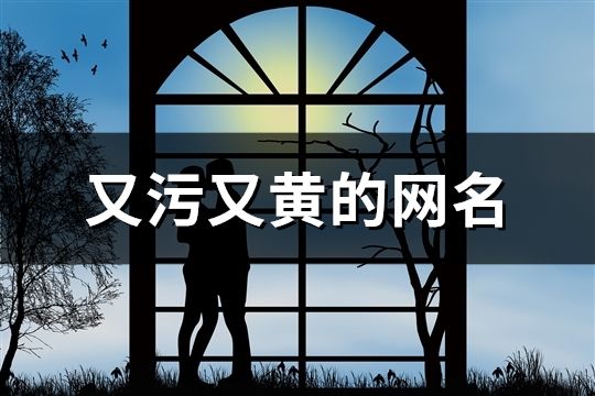 又污又黃的網名(精選137個)