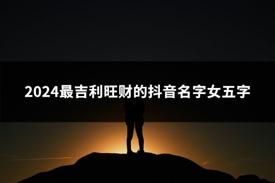 2024最吉利旺財的抖音名字女五字(54個)