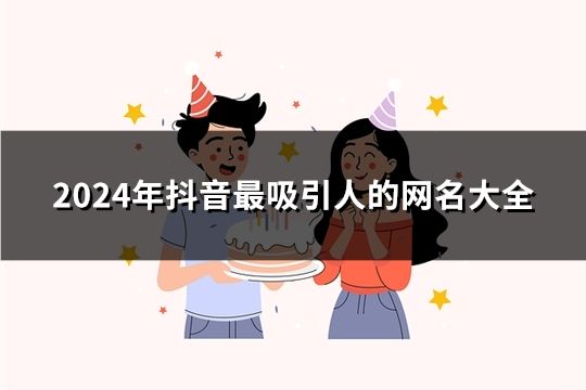 2024年抖音最吸引人的網(wǎng)名大全(共36個(gè))