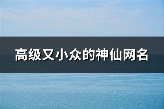 高級(jí)又小眾的神仙網(wǎng)名(共48個(gè))