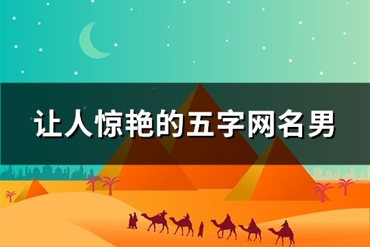 讓人驚艷的五字網(wǎng)名男(精選38個)