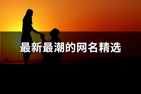 最新最潮的網(wǎng)名精選(共124個)