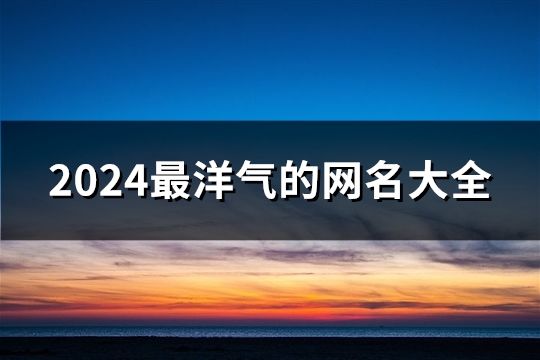 2024最洋氣的網(wǎng)名大全(1797個(gè))