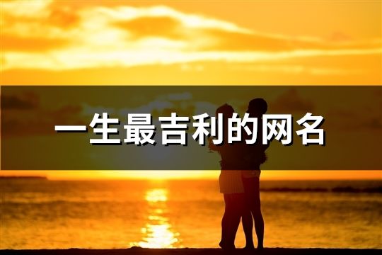 一生最吉利的網(wǎng)名(30個) 一生最吉利的網(wǎng)名(30個)