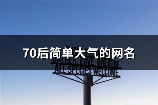 70后簡單大氣的網名(精選34個) 70后簡單大氣的網名(精選34個)