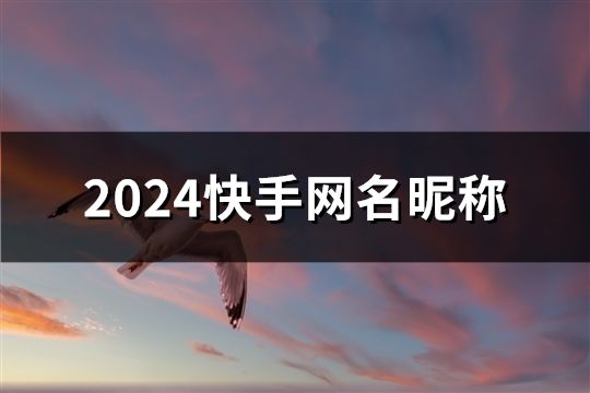 2024快手網名昵稱(共171個)