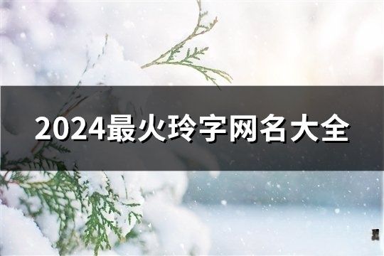 2024最火玲字網(wǎng)名大全(精選141個(gè))