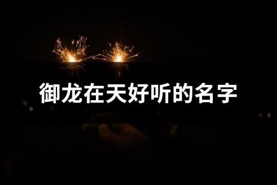 御龍在天好聽的名字(精選72個)