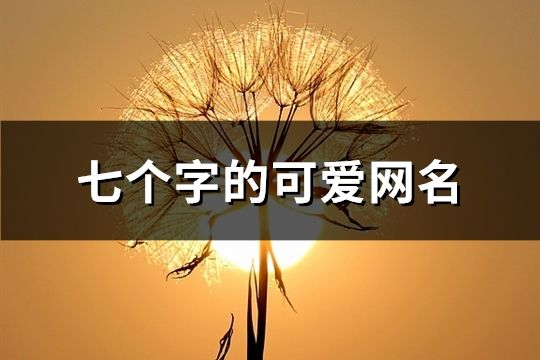 七個(gè)字的可愛(ài)網(wǎng)名(共714個(gè))