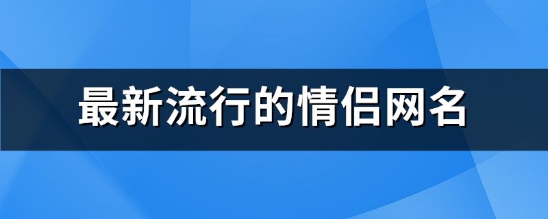 最新流行的情侶網名(669個)