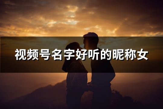 視頻號(hào)名字好聽的昵稱女(精選78個(gè))