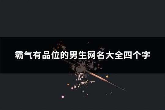 霸氣有品位的男生網名大全四個字(精選44個) 霸氣有品位的男生網名大全四個字(精選44個)