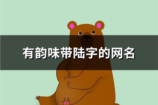 有韻味帶陸字的網名(共78個)