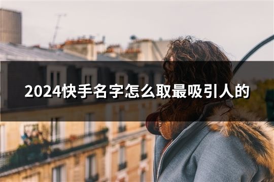 2024快手名字怎么取最吸引人的(46個(gè))