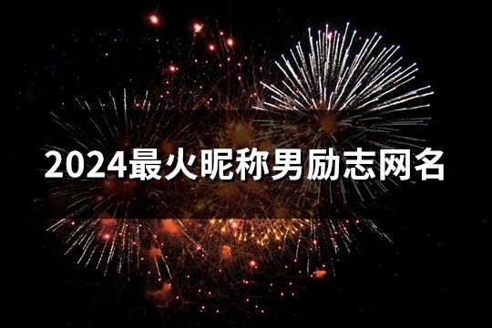 2024最火昵稱男勵志網名(共37個) 2024最火昵稱男勵志網名(共37個)