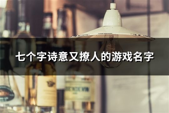 七個字詩意又撩人的游戲名字(32個) 七個字詩意又撩人的游戲名字(32個)