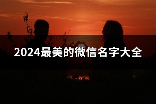 2024最美的微信名字大全(39個) 2024最美的微信名字大全(39個)