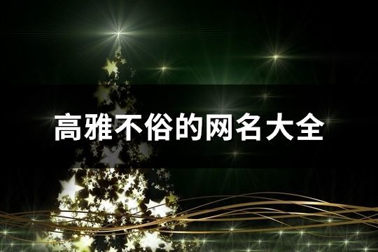 高雅不俗的網(wǎng)名大全(精選506個(gè))