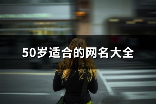 50歲適合的網(wǎng)名大全(共575個)