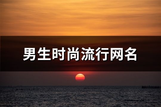 男生時尚流行網名(精選1066個)