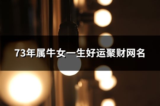 73年屬牛女一生好運聚財網名(精選46個) 73年屬牛女一生好運聚財網名(精選46個)