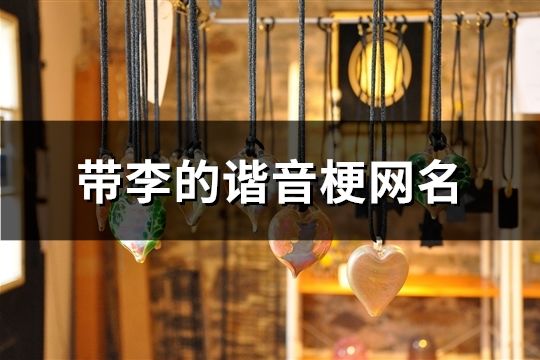 帶李的諧音梗網(wǎng)名(精選89個(gè))
