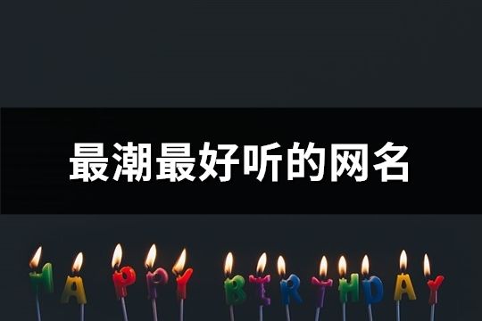 最潮最好聽的網(wǎng)名(共50個)