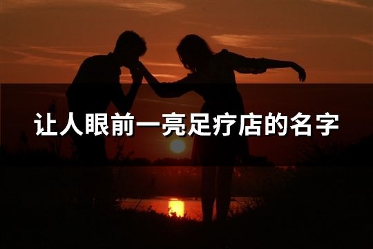 讓人眼前一亮足療店的名字(39個) 讓人眼前一亮足療店的名字(39個)