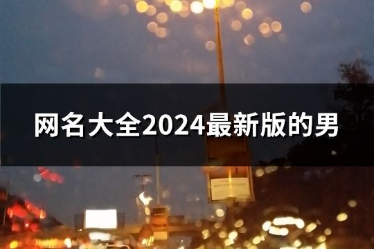 網(wǎng)名大全2024最新版的男(共43個) 網(wǎng)名大全2024最新版的男(共43個)